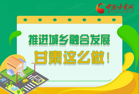 圖解|推進(jìn)新型城鎮(zhèn)化和城鄉(xiāng)融合發(fā)展 甘肅這么做！