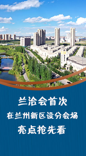 圖解|蘭洽會(huì)首次在蘭州新區(qū)設(shè)分會(huì)場(chǎng)，亮點(diǎn)搶先看！