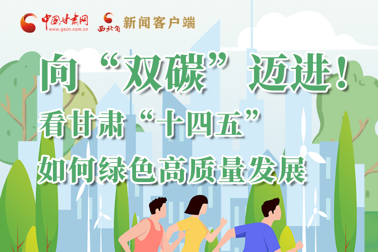 圖解丨向“雙碳”邁進(jìn)！看甘肅“十四五”如何綠色高質(zhì)量發(fā)展