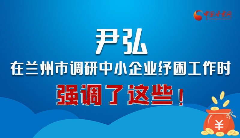 圖解|尹弘在蘭州市調(diào)研中小企業(yè)紓困工作時(shí)強(qiáng)調(diào)了這些！