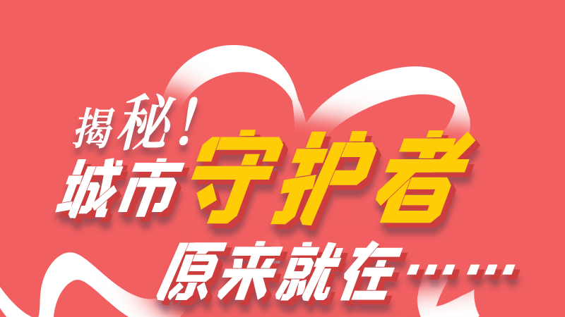 長圖|揭秘!城市守護(hù)者原來就在……