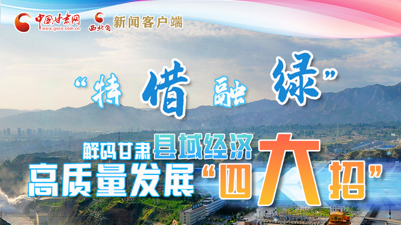 圖解|“特、借、融、綠”解碼甘肅縣域經(jīng)濟(jì)高質(zhì)量發(fā)展“四大招”