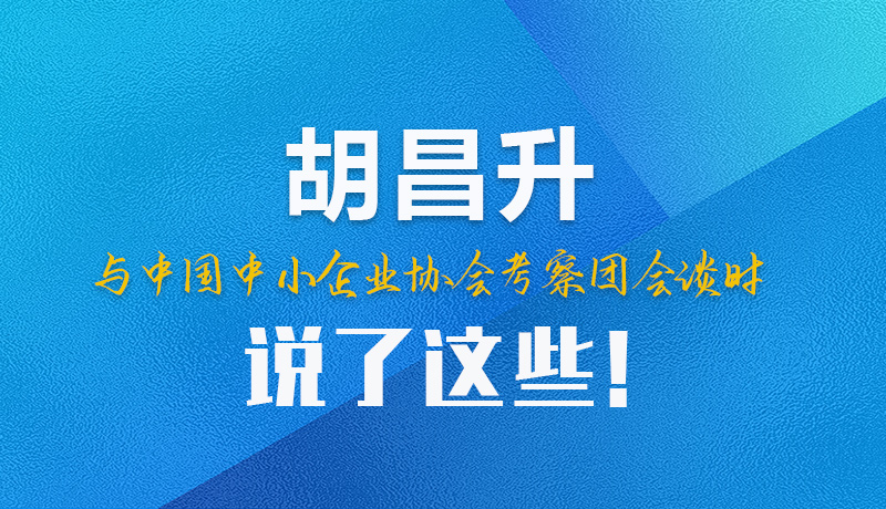 【甘快看】圖解|胡昌升與中國(guó)中小企業(yè)協(xié)會(huì)考察團(tuán)會(huì)談時(shí)說(shuō)了這些！