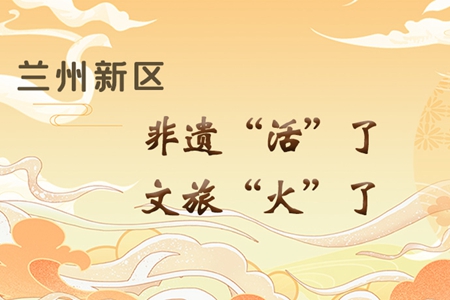 【萬(wàn)千氣象看甘肅】長(zhǎng)圖|蘭州新區(qū)：非遺“活”了，文旅“火”了