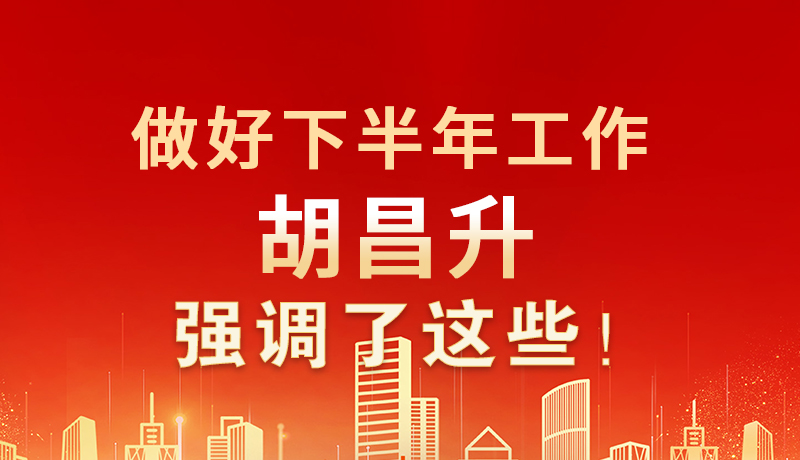 海報(bào)|做好下半年工作 胡昌升強(qiáng)調(diào)了這些！