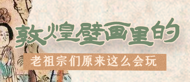 千年石窟 匠心傳承|看，敦煌壁畫(huà)里的“老祖宗們”原來(lái)這么會(huì)玩！
