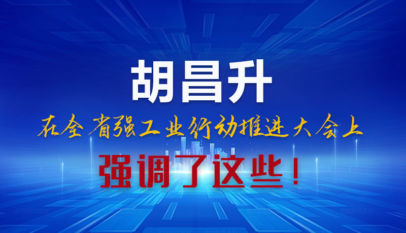 圖解|胡昌升在全省強(qiáng)工業(yè)行動(dòng)推進(jìn)大會(huì)上強(qiáng)調(diào)了這些！