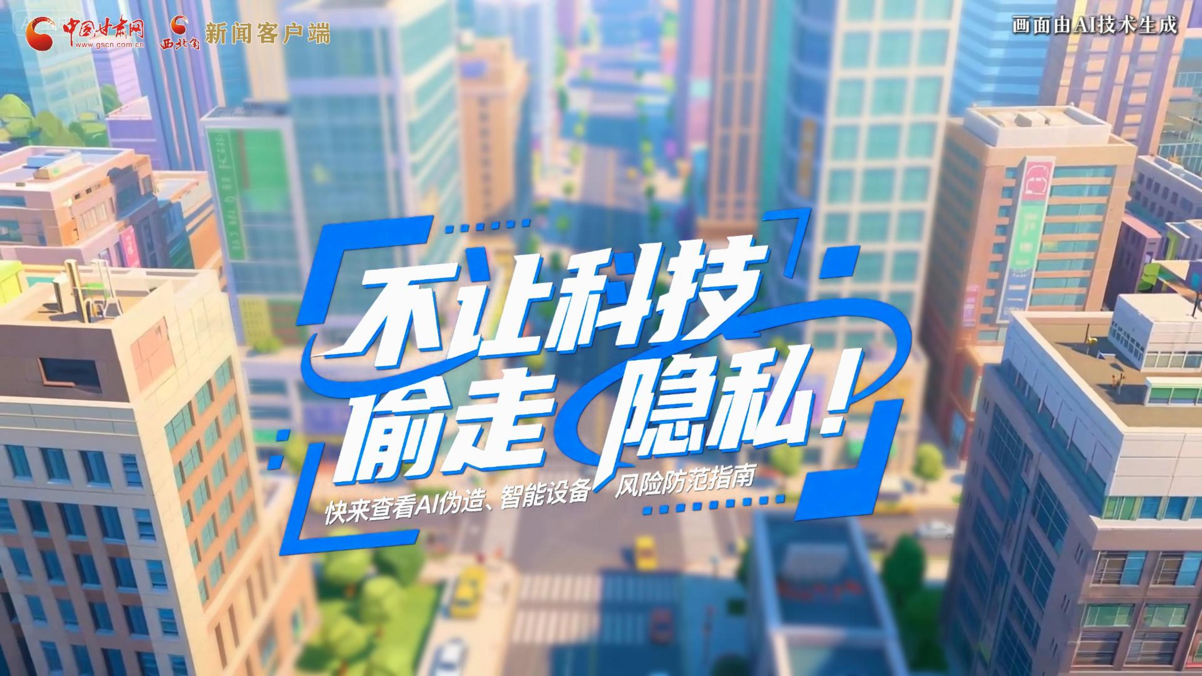 【甘快看】AI視頻|不讓科技“偷走”隱私！快來(lái)查看AI偽造、智能設(shè)備風(fēng)險(xiǎn)防范指南！