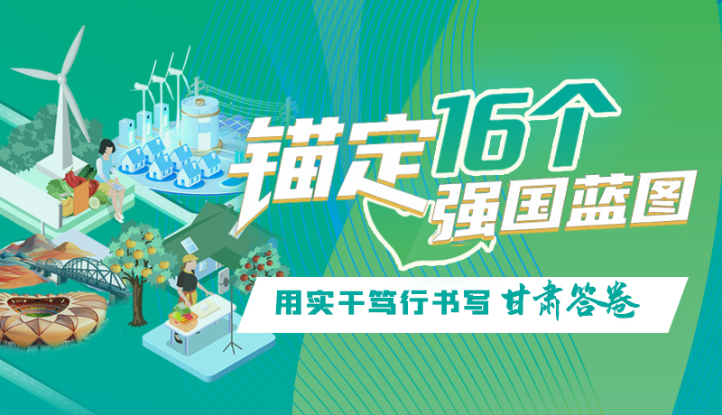 錨定16個“強國”藍圖 用實干篤行書寫甘肅答卷