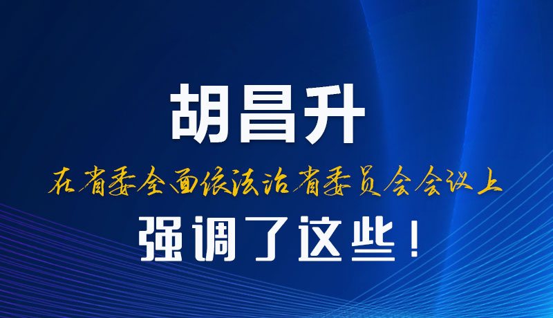 圖解|胡昌升在省委全面依法治省委員會(huì)會(huì)議上強(qiáng)調(diào)了這些！